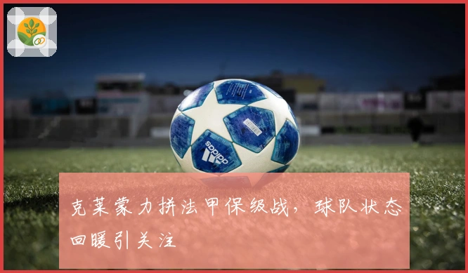 克莱蒙力拼法甲保级战，球队状态回暖引关注