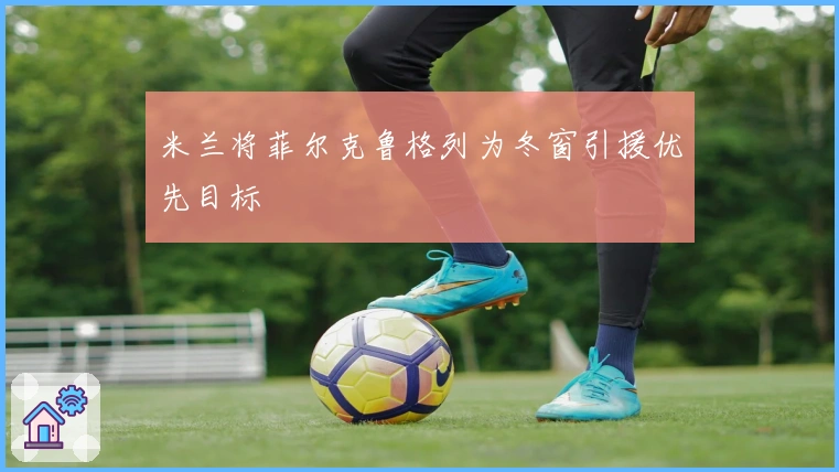 米兰将菲尔克鲁格列为冬窗引援优先目标