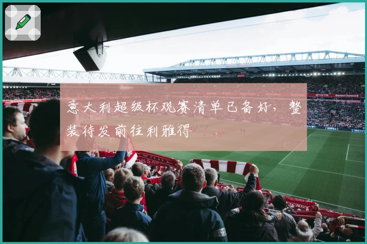 意大利超级杯观赛清单已备好，整装待发前往利雅得