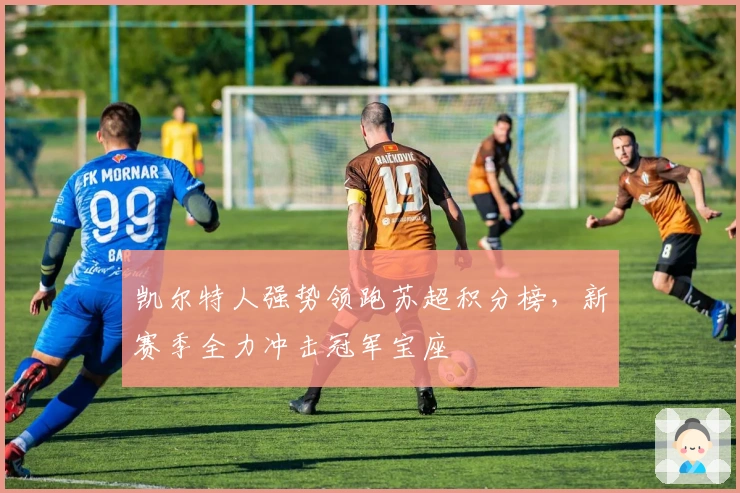 凯尔特人强势领跑苏超积分榜，新赛季全力冲击冠军宝座