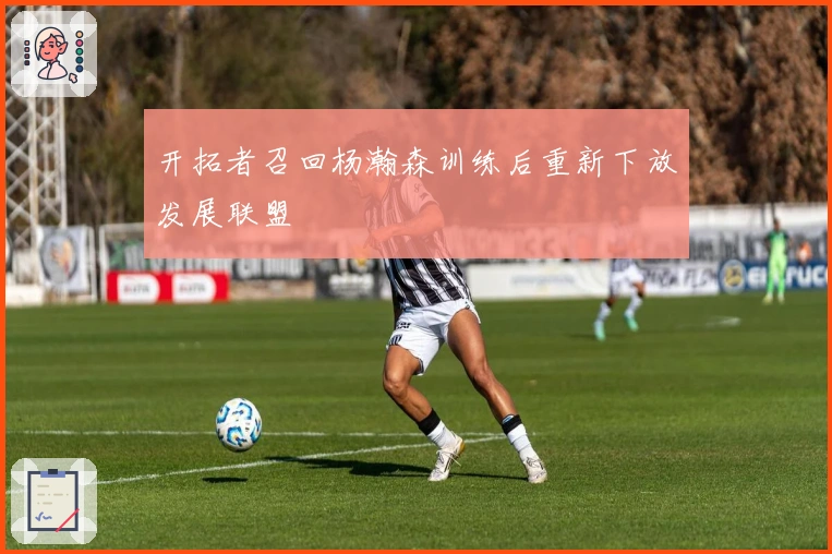 开拓者召回杨瀚森训练后重新下放发展联盟