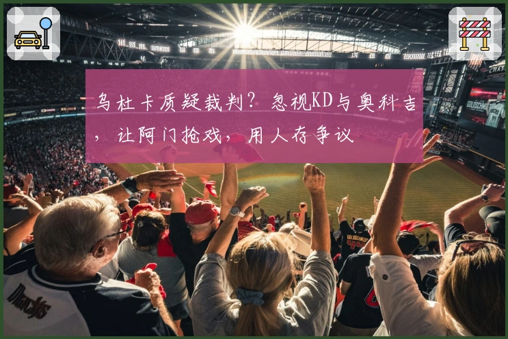 乌杜卡质疑裁判？忽视KD与奥科吉，让阿门抢戏，用人存争议