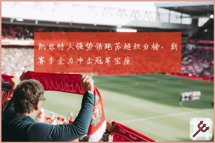 凯尔特人强势领跑苏超积分榜，新赛季全力冲击冠军宝座