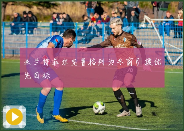 米兰将菲尔克鲁格列为冬窗引援优先目标