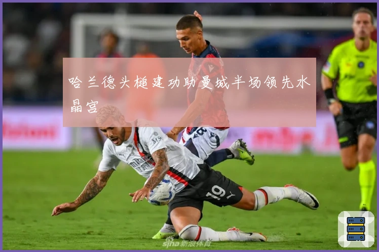 哈兰德头槌建功助曼城半场领先水晶宫