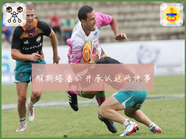 维斯塔潘公开承认这两件事