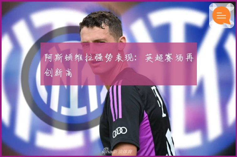 阿斯顿维拉强势表现:英超赛场再创新高